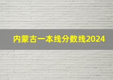 内蒙古一本线分数线2024