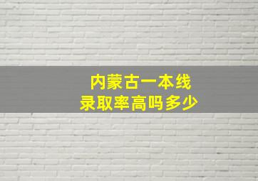 内蒙古一本线录取率高吗多少