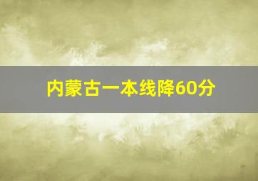 内蒙古一本线降60分