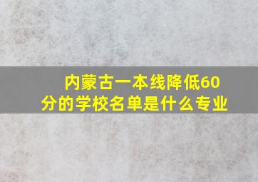 内蒙古一本线降低60分的学校名单是什么专业