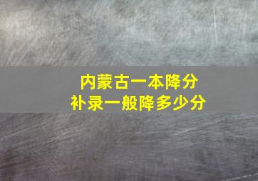 内蒙古一本降分补录一般降多少分