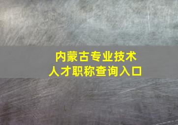 内蒙古专业技术人才职称查询入口