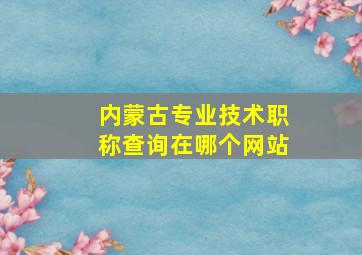 内蒙古专业技术职称查询在哪个网站