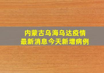 内蒙古乌海乌达疫情最新消息今天新增病例