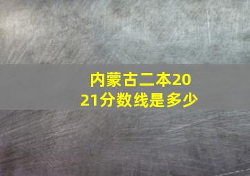 内蒙古二本2021分数线是多少