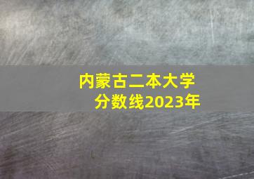 内蒙古二本大学分数线2023年