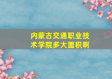 内蒙古交通职业技术学院多大面积啊