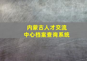 内蒙古人才交流中心档案查询系统