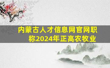 内蒙古人才信息网官网职称2024年正高农牧业