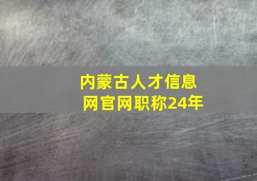 内蒙古人才信息网官网职称24年