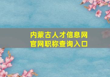 内蒙古人才信息网官网职称查询入口