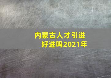 内蒙古人才引进好进吗2021年