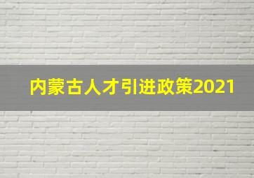 内蒙古人才引进政策2021