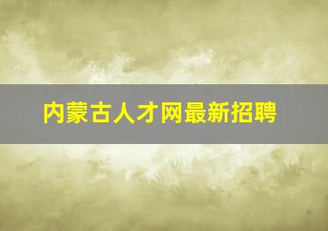 内蒙古人才网最新招聘