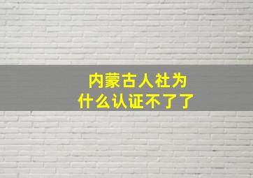 内蒙古人社为什么认证不了了