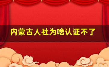 内蒙古人社为啥认证不了