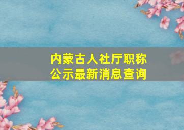 内蒙古人社厅职称公示最新消息查询