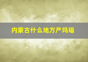 内蒙古什么地方产玛瑙