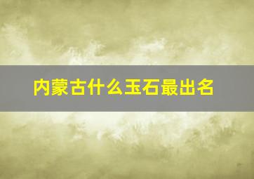 内蒙古什么玉石最出名