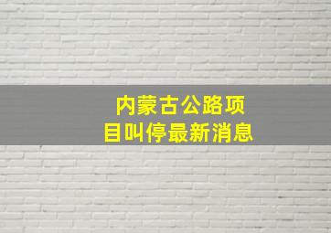 内蒙古公路项目叫停最新消息