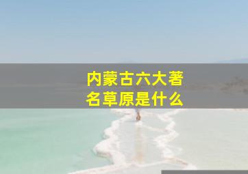 内蒙古六大著名草原是什么