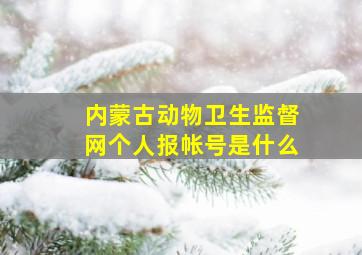 内蒙古动物卫生监督网个人报帐号是什么