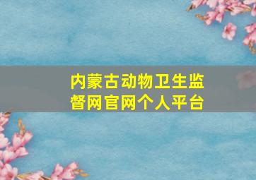 内蒙古动物卫生监督网官网个人平台