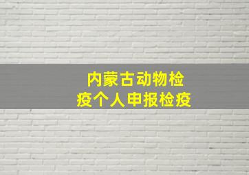 内蒙古动物检疫个人申报检疫