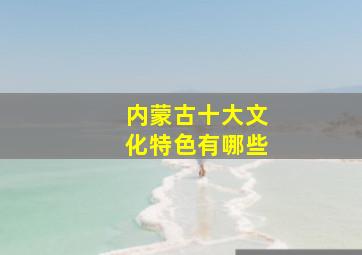 内蒙古十大文化特色有哪些