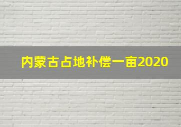 内蒙古占地补偿一亩2020