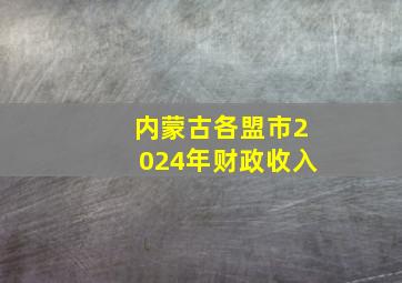 内蒙古各盟市2024年财政收入