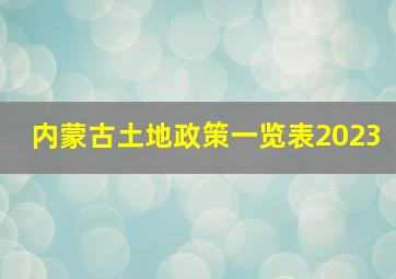 内蒙古土地政策一览表2023