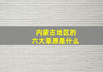 内蒙古地区的六大草原是什么