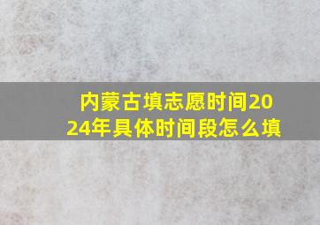 内蒙古填志愿时间2024年具体时间段怎么填