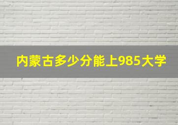 内蒙古多少分能上985大学