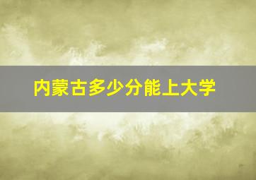 内蒙古多少分能上大学