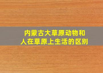 内蒙古大草原动物和人在草原上生活的区别