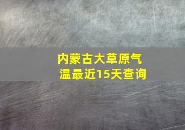 内蒙古大草原气温最近15天查询