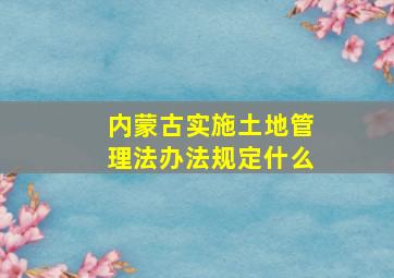 内蒙古实施土地管理法办法规定什么