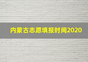 内蒙古志愿填报时间2020