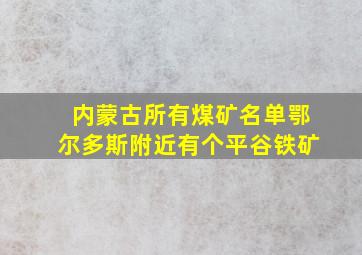 内蒙古所有煤矿名单鄂尔多斯附近有个平谷铁矿