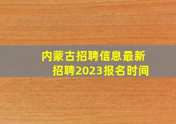 内蒙古招聘信息最新招聘2023报名时间