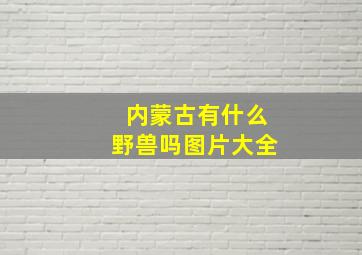 内蒙古有什么野兽吗图片大全