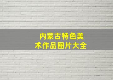 内蒙古特色美术作品图片大全