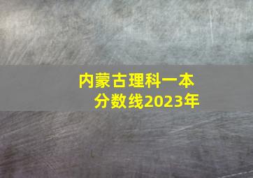 内蒙古理科一本分数线2023年