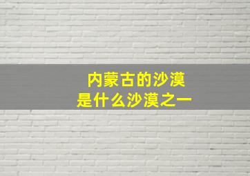 内蒙古的沙漠是什么沙漠之一