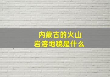 内蒙古的火山岩溶地貌是什么