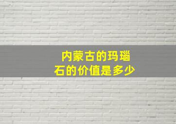 内蒙古的玛瑙石的价值是多少