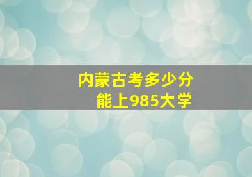 内蒙古考多少分能上985大学