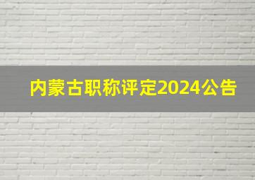 内蒙古职称评定2024公告